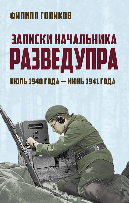 Записки начальника Разведупра. Июль 1940 года – июнь 1941 года - Филипп Голиков