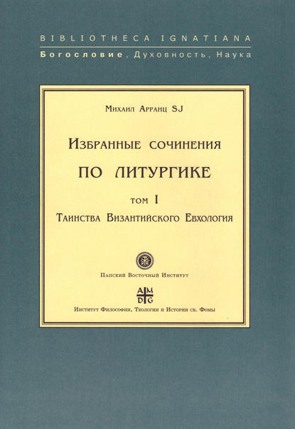 Избранные сочинения по литургике. Том I. Таинства Византийского Евхология - Михаил Арранц, SJ