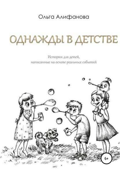 Однажды в детстве. Истории для детей, написанные на основе реальных событий - Ольга Алифанова