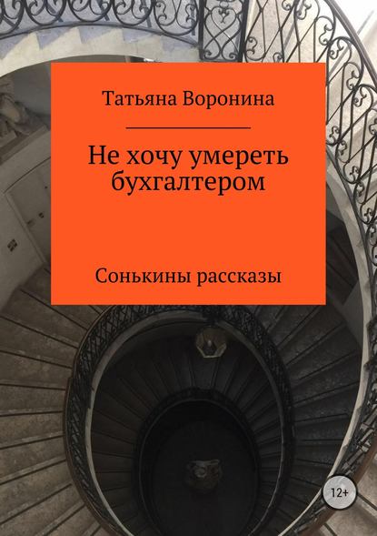 Не хочу умереть бухгалтером. Сонькины рассказы — Татьяна Анатольевна Воронина