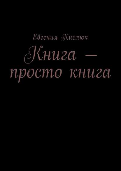 Книга – просто книга - Евгения Кислюк