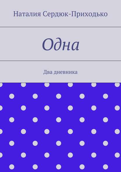 Одна. Два дневника - Наталия Сердюк-Приходько