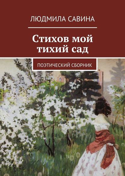 Стихов мой тихий сад. Поэтический сборник - Людмила Павловна Савина