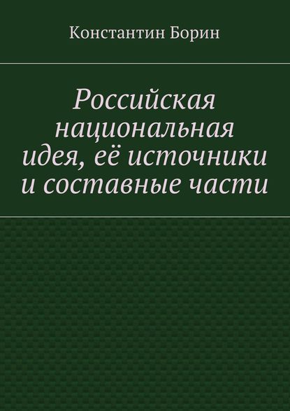 Российская национальная идея, её источники и составные части - Константин Борин