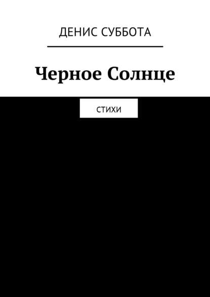 Черное Солнце. Стихи - Денис Суббота