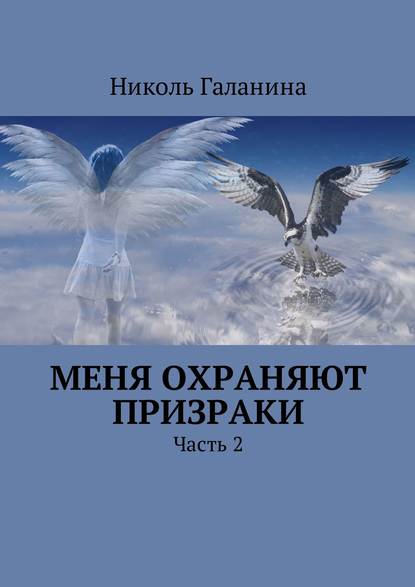 Меня охраняют призраки. Часть 2 - Николь Галанина