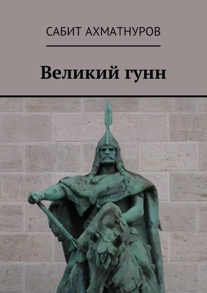 Великий гунн — Сабит Ахматнуров