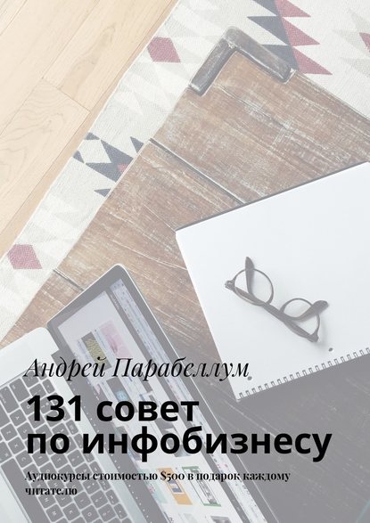 131 совет по инфобизнесу. Аудиокурсы стоимостью $500 в подарок каждому читателю - Андрей Парабеллум