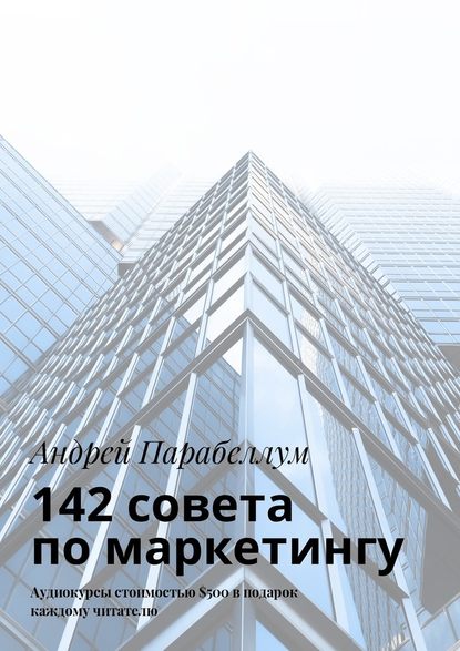 142 совета по маркетингу. Аудиокурсы стоимостью $500 в подарок каждому читателю — Андрей Парабеллум