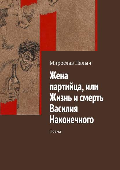 Жена партийца, или Жизнь и смерть Василия Наконечного. Поэма — Мирослав Палыч