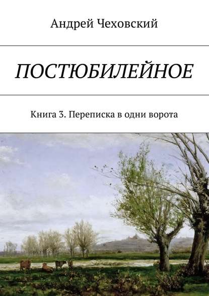 Постюбилейное. Книга 3. Переписка в одни ворота — Андрей Чеховский