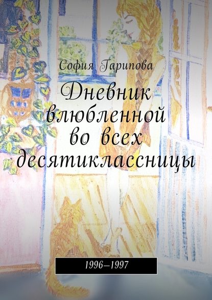 Дневник влюбленной во всех десятиклассницы. 1996—1997 — София Гарипова