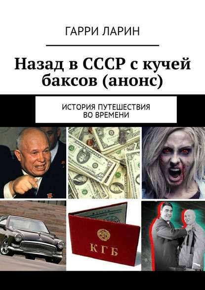 Назад в СССР с кучей баксов (анонс). История путешествия во времени - Гарри Ларин