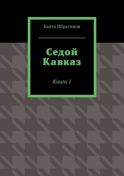 Седой Кавказ. Книга 1 — Канта Ибрагимов