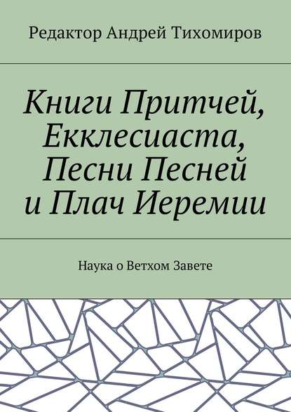 Книги Притчей, Екклесиаста, Песни Песней и Плач Иеремии. Наука о Ветхом Завете — Андрей Евгеньевич Тихомиров