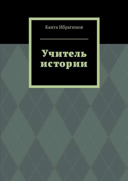 Учитель истории — Канта Ибрагимов