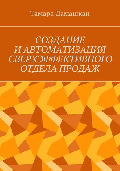 Создание и автоматизация сверхэффективного отдела продаж — Тамара Михайловна Дамашкан