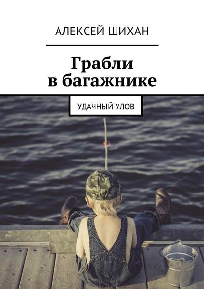 Грабли в багажнике. Удачный улов — Алексей Шихан