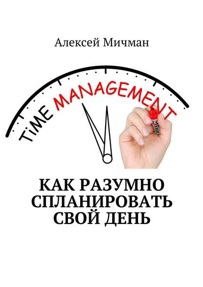 Как разумно спланировать свой день - Алексей Мичман