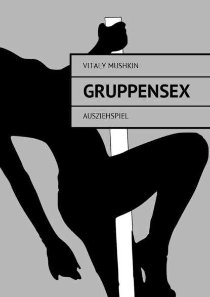 Gruppensex. Ausziehspiel — Виталий Мушкин