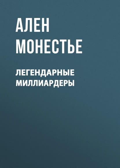 Легендарные миллиардеры - Ален Монестье