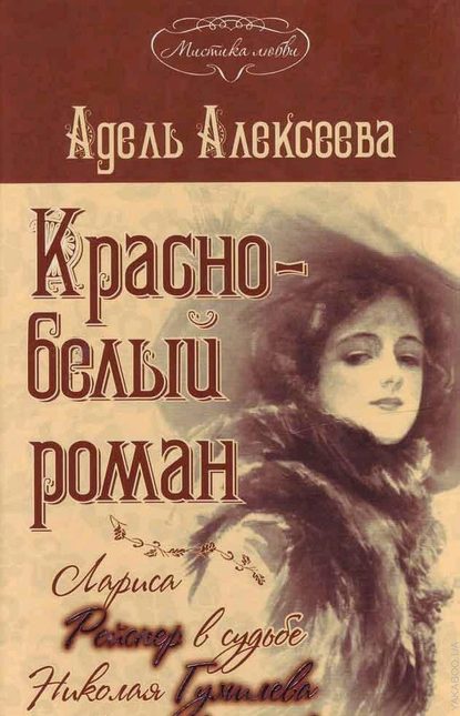 Красно-белый роман. Лариса Рейснер в судьбе Николая Гумилева и Анны Ахматовой - Адель Алексеева