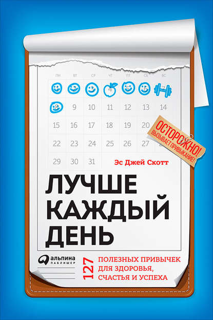 Лучше каждый день: 127 полезных привычек для здоровья, счастья и успеха - Стив Джей Скотт