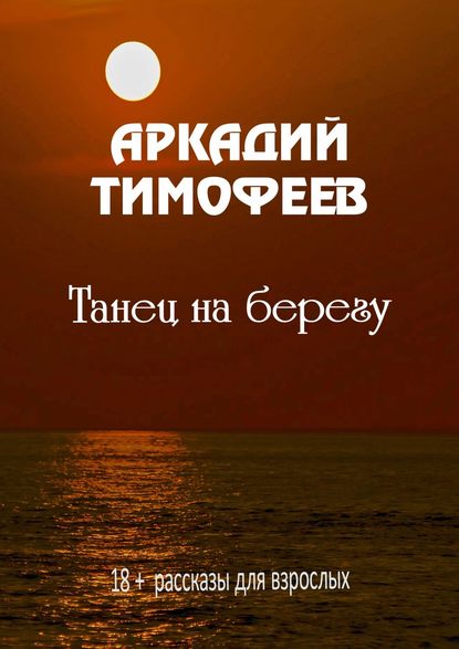 Танец на берегу. 18+ Рассказы для взрослых — Аркадий Тимофеев