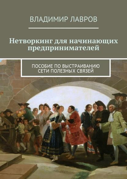 Нетворкинг для начинающих предпринимателей. Пособие по выстраиванию сети полезных связей — Владимир Сергеевич Лавров