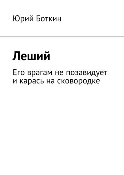 Леший. Его врагам не позавидует и карась на сковородке - Юрий Боткин