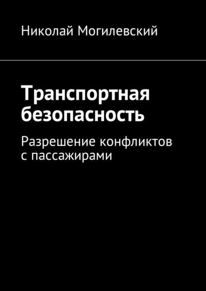 Транспортная безопасность. Разрешение конфликтов с пассажирами - Николай Валентинович Могилевский