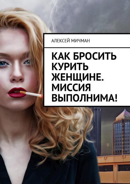 Как бросить курить женщине. Миссия выполнима! — Алексей Мичман