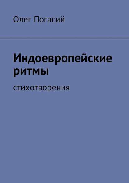 Индоевропейские ритмы. Стихотворения — Олег Погасий