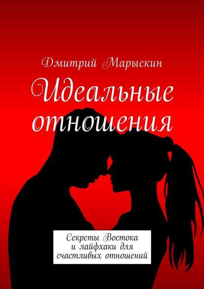 Идеальные отношения. Секреты Востока и лайфхаки для счастливых отношений - Дмитрий Марыскин