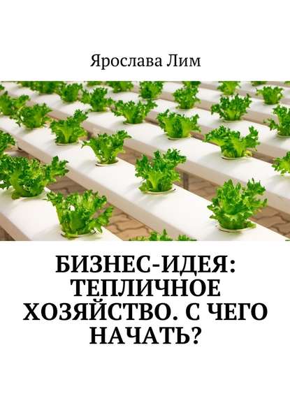 Бизнес-идея: Тепличное хозяйство. С чего начать? — Ярослава Лим