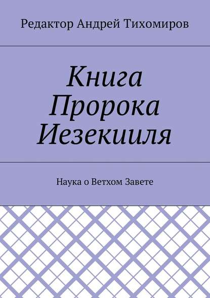 Книга Пророка Иезекииля. Наука о Ветхом Завете - Андрей Евгеньевич Тихомиров