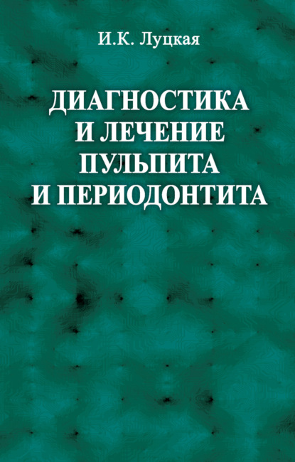 Диагностика и лечение пульпита и периодонтита - И. К. Луцкая