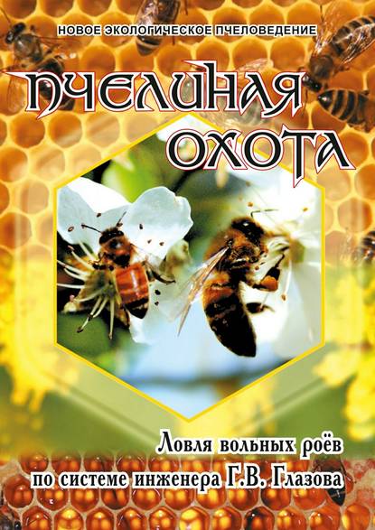 Пчелиная охота. Ловля вольных роёв по системе инженера Г.В. Глазова - Геннадий Васильевич Глазов