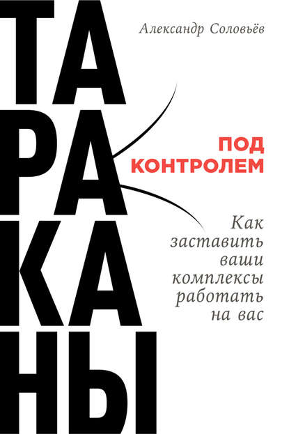 Тараканы под контролем: Как заставить ваши комплексы работать на вас - Александр Соловьев