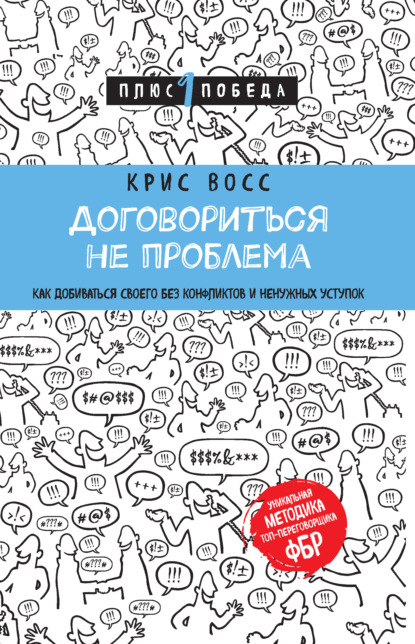 Договориться не проблема. Как добиваться своего без конфликтов и ненужных уступок - Крис Восс