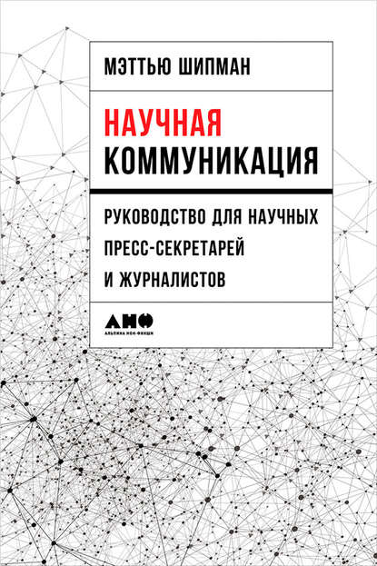 Научная коммуникация: Руководство для научных пресс-секретарей и журналистов - Мэттью Шипман