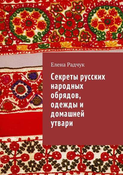 Секреты русских народных обрядов, одежды и домашней утвари — Елена Радчук