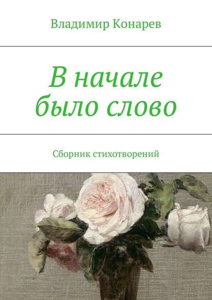 В начале было слово. Сборник стихотворений - Владимир Конарев