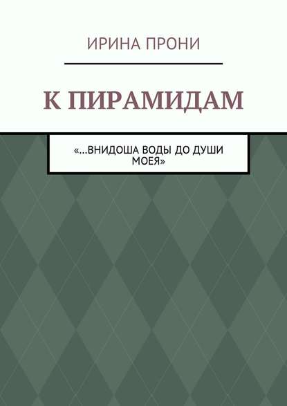 К пирамидам. «…внидоша воды до души моея» - Ирина Прони