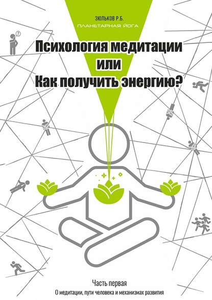 Психология медитации, или Как получить энергию? Часть первая: О медитации, пути человека и механизмах развития - Роман Борисович Зюльков