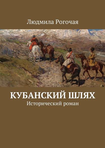 Кубанский шлях. Исторический роман — Людмила Рогочая