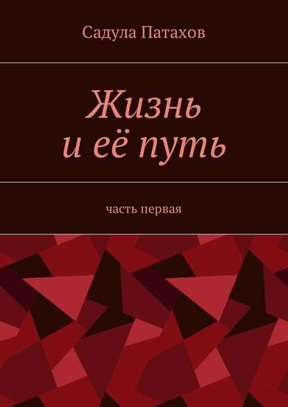 Жизнь и её путь. Часть первая — Садула Патахов