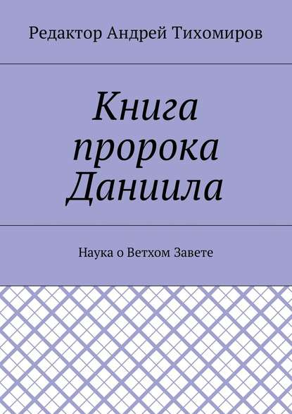 Книга пророка Даниила. Наука о Ветхом Завете - Андрей Евгеньевич Тихомиров