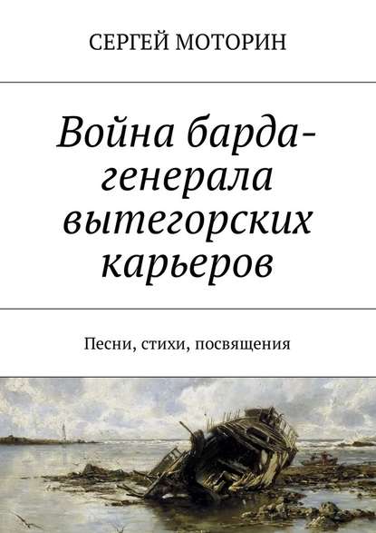 Война барда-генерала вытегорских карьеров. Песни, стихи, посвящения - Сергей Борисович Моторин