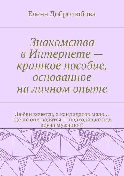 Знакомства в Интернете – краткое пособие, основанное на личном опыте. Любви хочется, а кандидатов мало… Где же они водятся – подходящие под идеал мужчины? — Елена Добролюбова